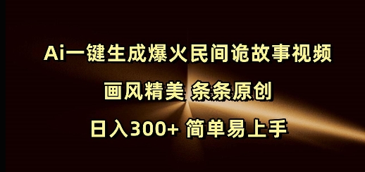 Ai一键生成爆火民间诡故事视频 画风精美 条条原创 日入300+ 简单易上手-知芽创业社