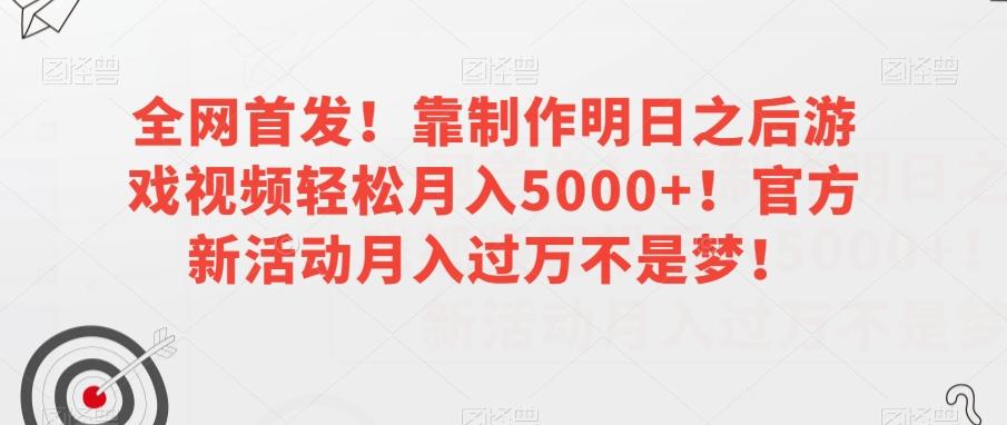 全网首发！靠制作明日之后游戏视频轻松月入5000+！官方新活动月入过万不是梦！【揭秘】-知芽创业社