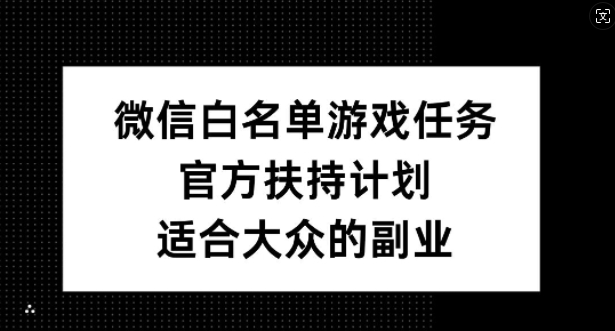 微信白名单游戏任务，官方扶持计划，适合大众的副业【揭秘】-知芽创业社