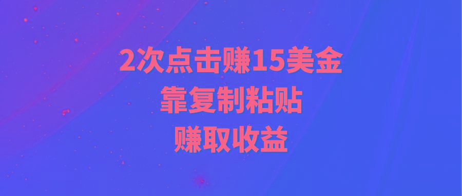 (9384期)靠2次点击赚15美金，复制粘贴就能赚取收益-小艾项目网