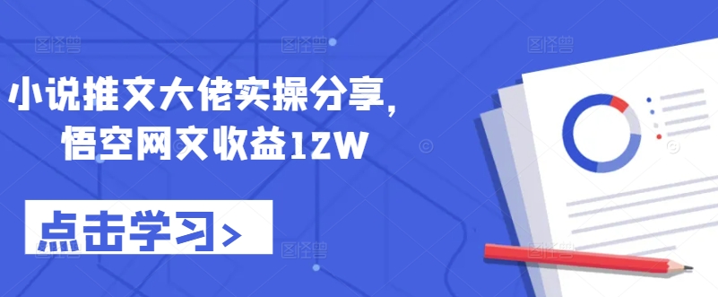 小说推文大佬实操分享，悟空网文收益12W-知芽创业社