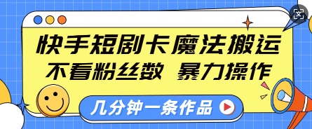 快手短剧卡魔法搬运，不看粉丝数，暴力操作，几分钟一条作品，小白也能快速上手-知芽创业社