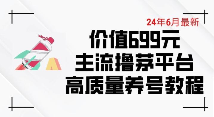 6月最新价值699的主流撸茅台平台精品养号下车攻略【揭秘】-知芽创业社