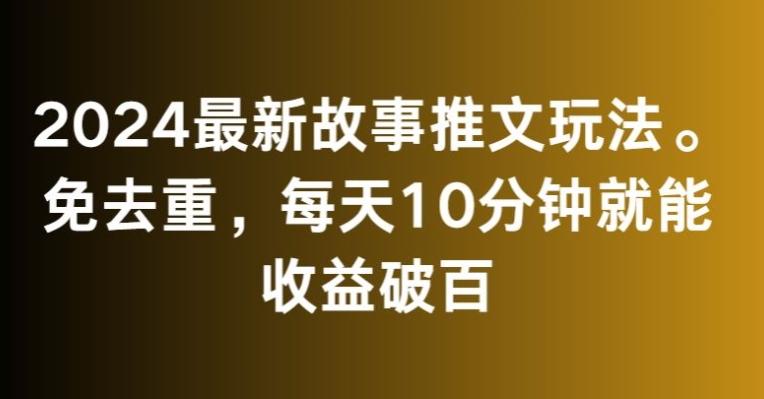 2024最新故事推文玩法，免去重，每天10分钟就能收益破百【揭秘】-知芽创业社