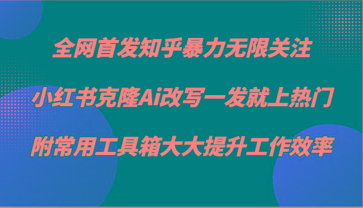 知乎暴力无限关注，小红书克隆Ai改写一发就上热门，附常用工具箱大大提升工作效率-知芽创业社