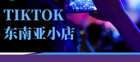 Tiktok东南亚跨境小店运营班，一门专业的TK小店运营培训课-知芽创业社