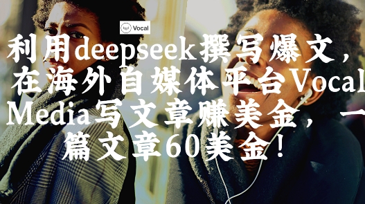 出海搞钱！利用deepseek撰写爆文，在海外自媒体平台Vocal Media写文章挣美金，一篇文章60刀-知芽创业社