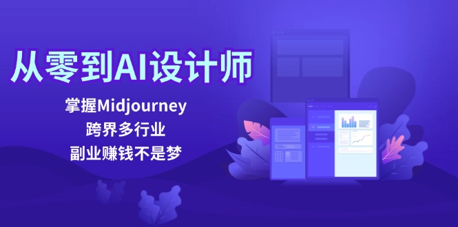 从零到AI设计师：掌握Midjourney，跨界多行业，副业赚钱不是梦-知芽创业社