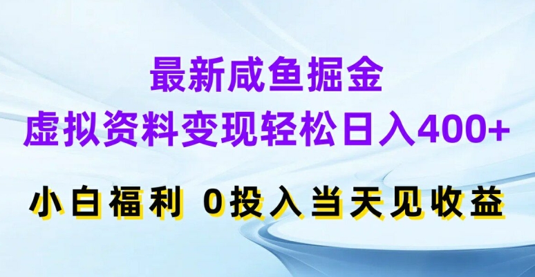 最新咸鱼掘金，虚拟资料变现，轻松日入400+，小白福利，0投入当天见收益【揭秘】-知芽创业社
