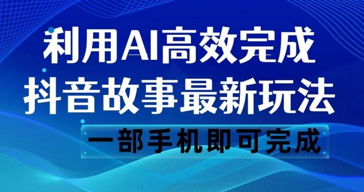 抖音故事最新玩法，通过AI一键生成文案和视频，日收入500一部手机即可完成【揭秘】-知芽创业社