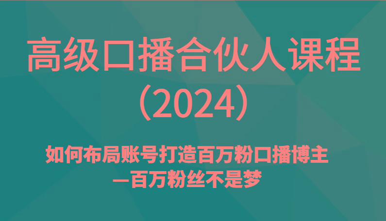 高级口播合伙人课程(2024)如何布局账号打造百万粉口播博主—百万粉丝不是梦-知芽创业社