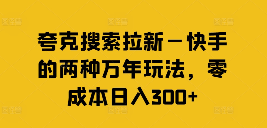 夸克搜索拉新—快手的两种万年玩法，零成本日入300+-知芽创业社