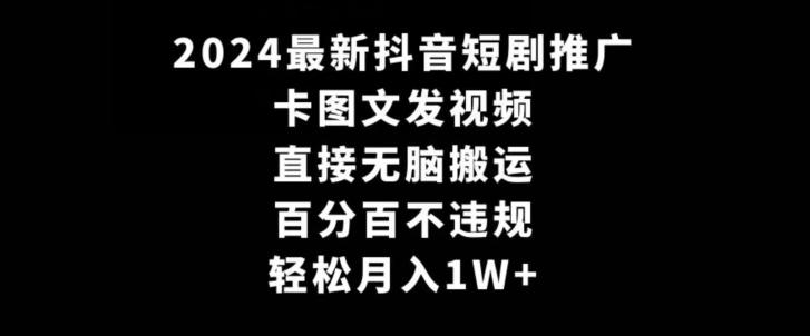 2024最新抖音短剧推广，卡图文发视频，直接无脑搬，百分百不违规，轻松月入1W+【揭秘】-知芽创业社