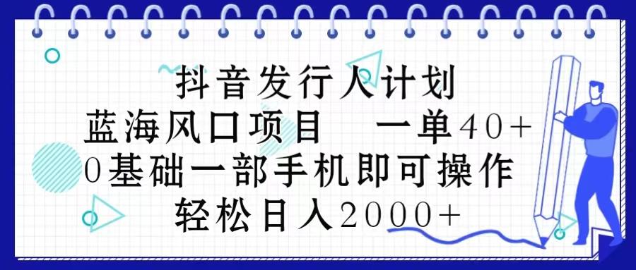 抖音发行人计划，蓝海风口项目 一单40，0基础一部手机即可操作 日入2000＋-知芽创业社