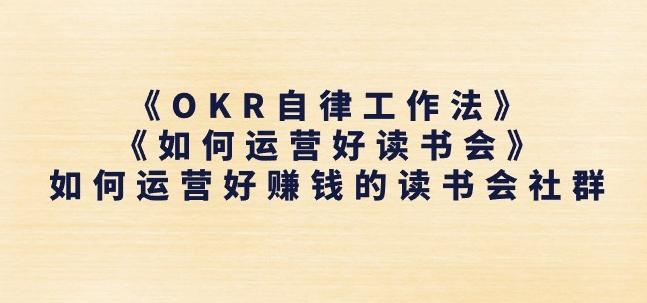 《OKR自律工作法》+《如何运营好读书会》如何运营好赚钱的读书会社群-知芽创业社