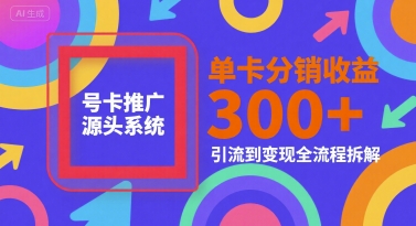 号卡推广源头系统，单卡分销收益3张+，引流到变现全流程拆解【揭秘】-知芽创业社