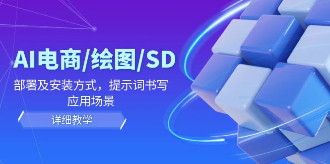 AI-电商/绘图/SD/详细教程：部署与安装方式，提示词-书写，应用场景-知芽创业社