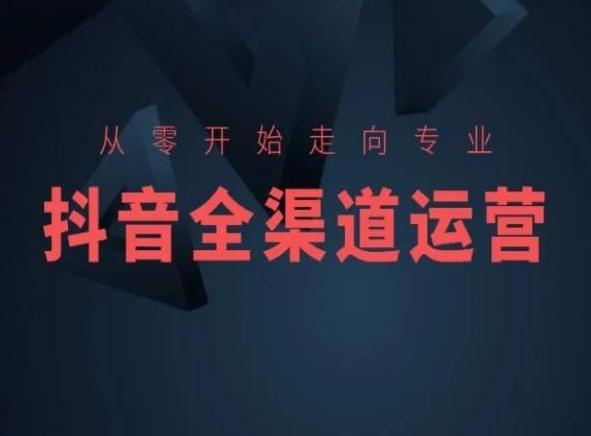 从零开始走向专业，抖音全渠道运营，抖音电商培训-知芽创业社
