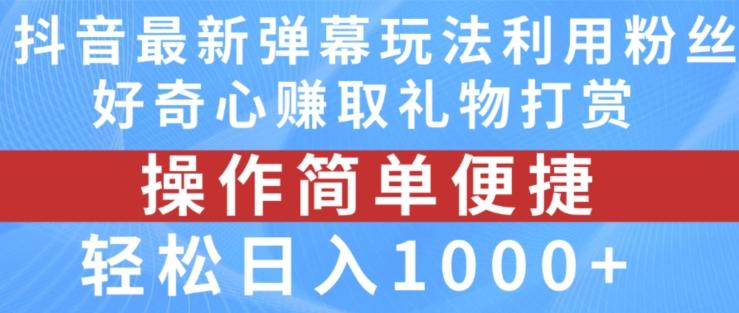 抖音弹幕最新玩法，利用粉丝好奇心赚取礼物打赏，轻松日入1000+-知芽创业社