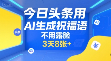 今日头条用AI生成祝福语，不用拍摄，不用露脸，3天8张+-知芽创业社