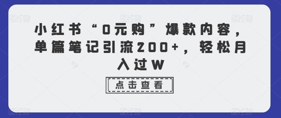 小红书“0元购”爆款内容，单篇笔记引流200+，轻松月入过W-知芽创业社