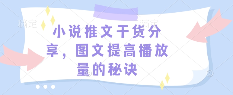 小说推文干货分享，图文提高播放量的秘诀-知芽创业社