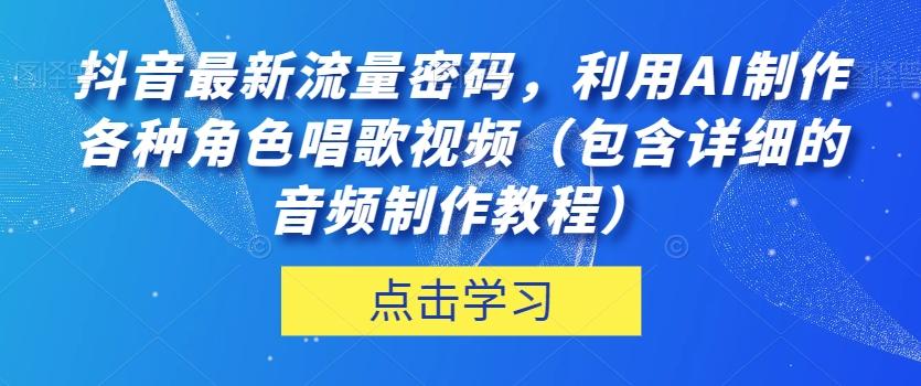 抖音最新流量密码，利用AI制作各种角色唱歌视频（包含详细的音频制作教程）【揭秘】-知芽创业社