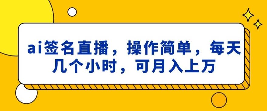 ai签名直播，操作简单，简单几个小时，可月入上万-知芽创业社