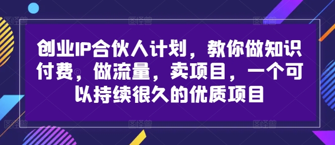 创业IP合伙人计划，教你做知识付费，做流量，卖项目，一个可以持续很久的优质项目-知芽创业社