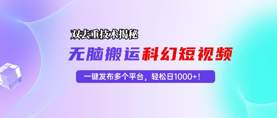 科幻短视频双重去重技术揭秘，一键发布多个平台，轻松日入1000+！-知芽创业社
