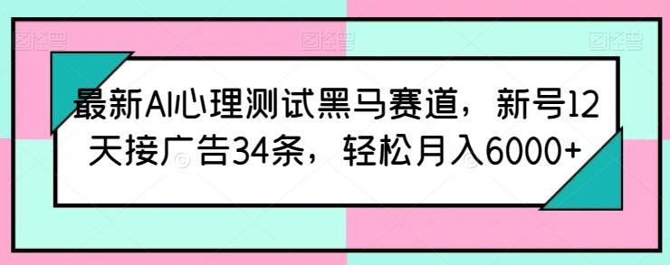 最新AI心理测试黑马赛道，新号12天接广告34条，轻松月入6000+【揭秘】-知芽创业社