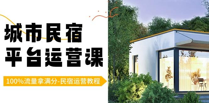 城市民宿平台运营课，100%流量拿满分-民宿运营教程-知芽创业社