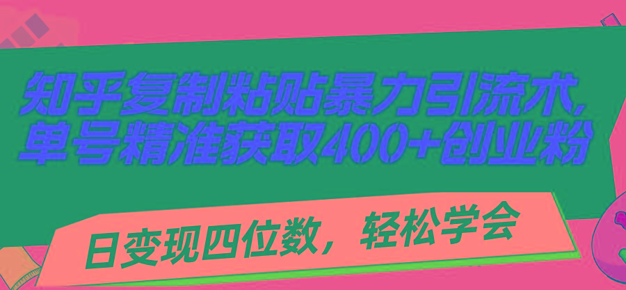 知乎复制粘贴暴力引流术，单号精准获取400+创业粉，日变现四位数，轻松…-小艾项目网