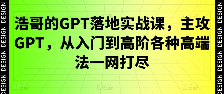 浩哥的GPT落地实战课，主攻GPT，从入门到高阶各种高端法一网打尽-知芽创业社