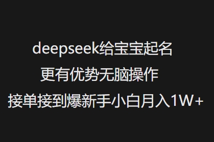 deepseek给宝宝起名更有优势无脑操作接单接到爆新手小白月入1W+-知芽创业社