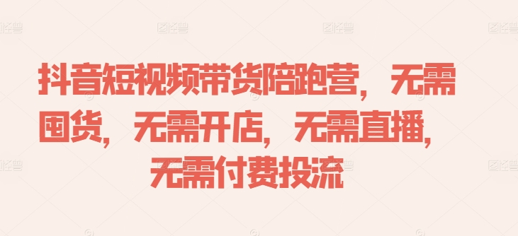 抖音短视频带货陪跑营，无需囤货、无需开店、无需直播,无需付费投流-知芽创业社