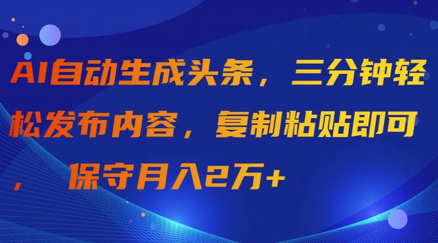 (9811期)AI自动生成头条，三分钟轻松发布内容，复制粘贴即可， 保守月入2万+-知芽创业社
