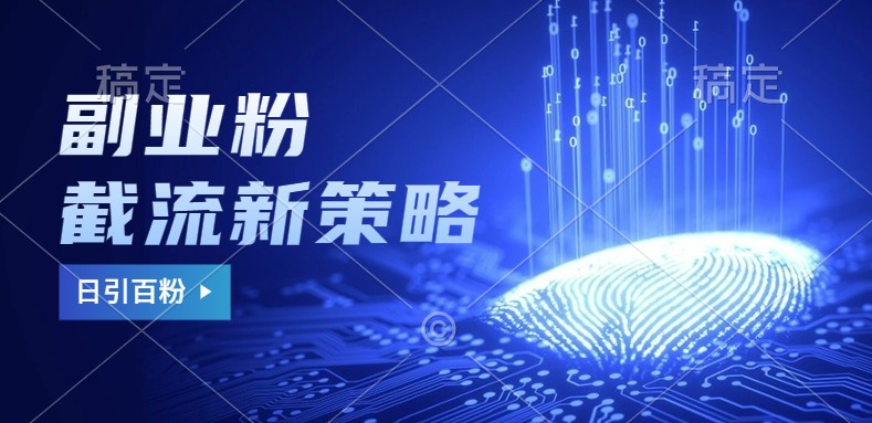副业粉截流玩法与更新，不废号， 不封号。日引100+-知芽创业社