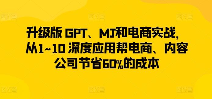 升级版 GPT、MJ和电商实战，从1~10 深度应用帮电商、内容公司节省60%的成本-知芽创业社