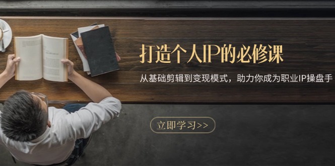 打造个人IP的必修课：从基础剪辑到变现模式，助力你成为职业IP操盘手-知芽创业社