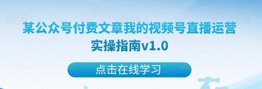 某公众号付费文章我的视频号直播运营实操指南v1.0-知芽创业社