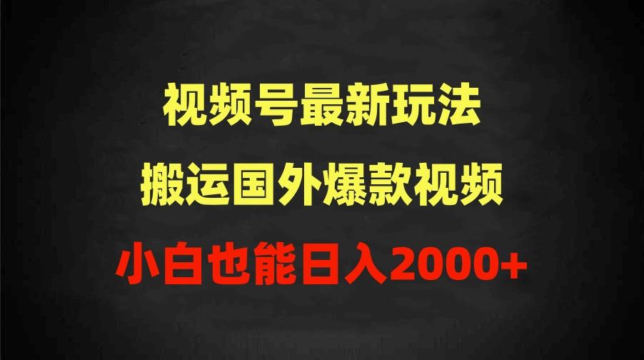(9796期)2024视频号最新玩法，搬运国外爆款视频，100%过原创，小白也能日入2000+-知芽创业社
