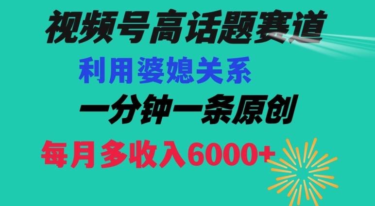 视频号流量赛道{婆媳关系}玩法话题高播放恐怖一分钟一条每月额外收入6000+【揭秘】-知芽创业社