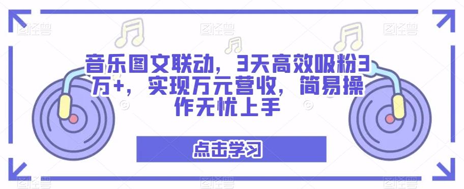 音乐图文联动，3天高效吸粉3万+，实现万元营收，简易操作无忧上手-知芽创业社
