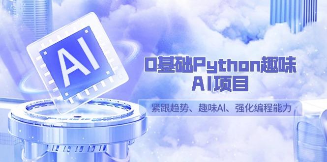 0基础Python趣味-AI项目，紧跟趋势、趣味Al、强化编程能力(13节课)-知芽创业社