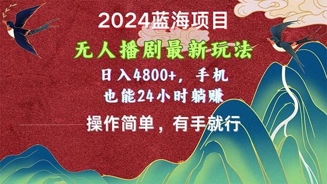 2024蓝海项目，无人播剧最新玩法，日入4800+，手机也能操作简单有手就行-知芽创业社