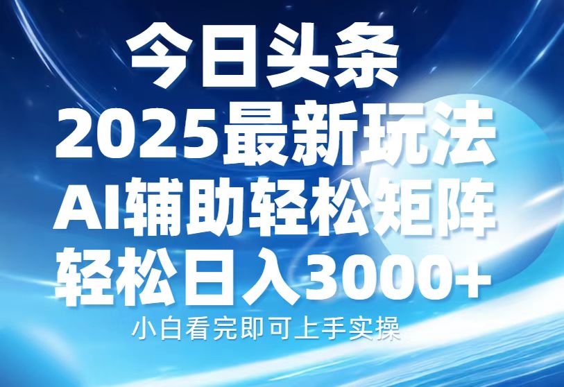 今日头条2025最新玩法，思路简单，复制粘贴，AI辅助，轻松矩阵日入3000+-知芽创业社