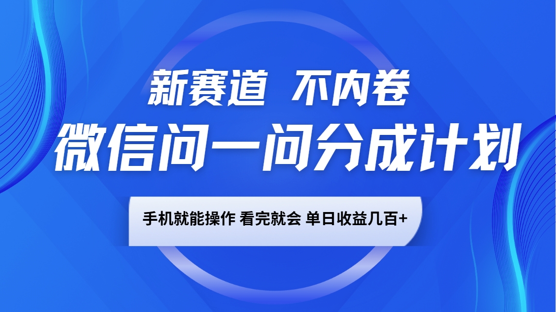 微信问一问分成计划，新赛道不内卷，长期稳定 手机就能操作，单日收益几百+-知芽创业社