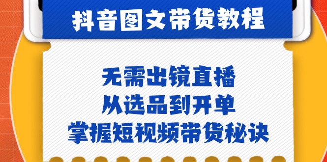 抖音图文&带货实操：无需出镜直播，从选品到开单，掌握短视频带货秘诀-知芽创业社