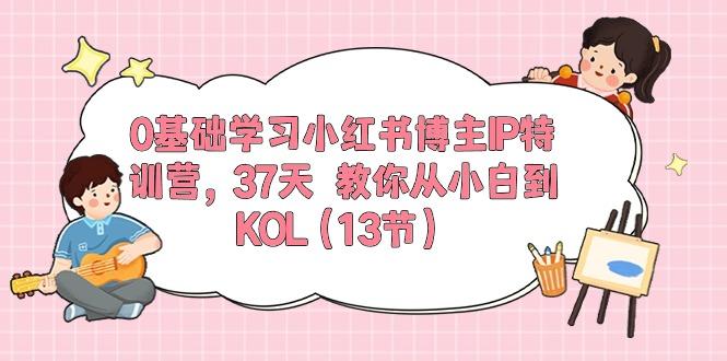 0基础学习小红书博主IP特训营，37天 教你从小白到KOL(13节-知芽创业社